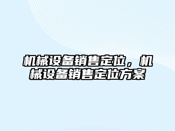 機械設備銷售定位，機械設備銷售定位方案