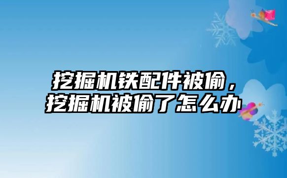 挖掘機鐵配件被偷，挖掘機被偷了怎么辦