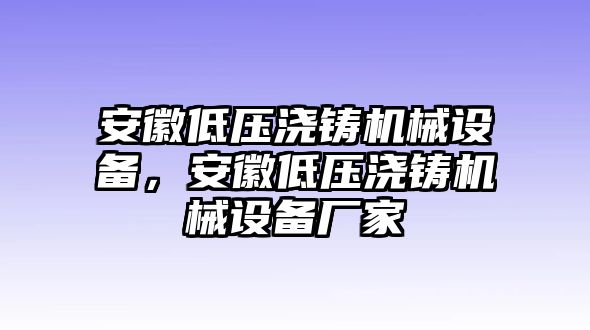 安徽低壓澆鑄機械設(shè)備，安徽低壓澆鑄機械設(shè)備廠家