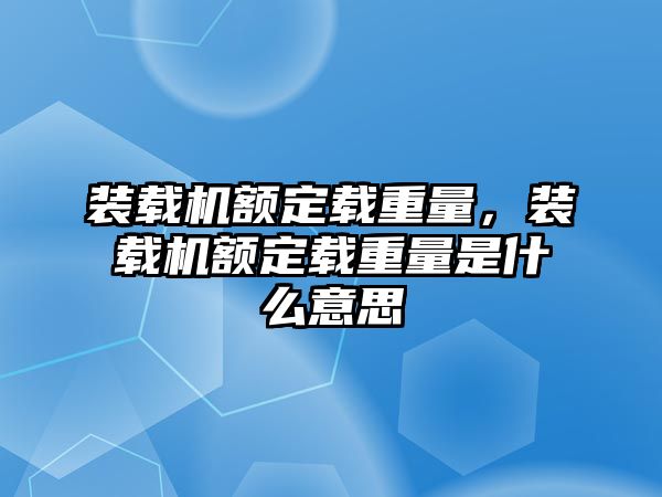 裝載機(jī)額定載重量，裝載機(jī)額定載重量是什么意思