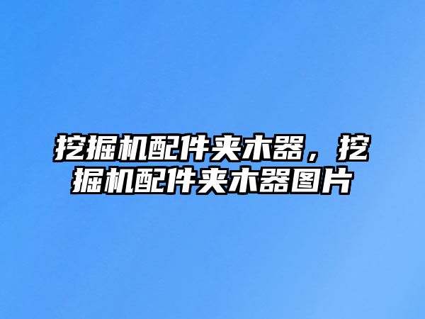 挖掘機配件夾木器，挖掘機配件夾木器圖片