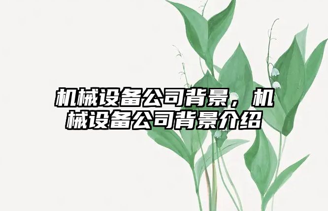 機械設(shè)備公司背景，機械設(shè)備公司背景介紹