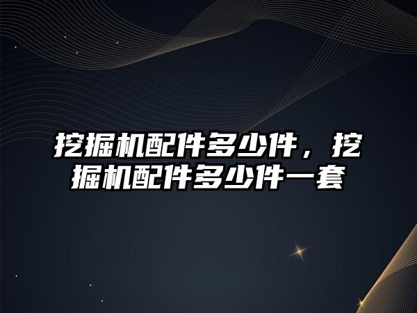 挖掘機配件多少件，挖掘機配件多少件一套