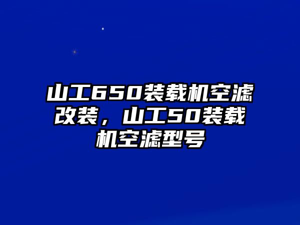 山工650裝載機(jī)空濾改裝，山工50裝載機(jī)空濾型號