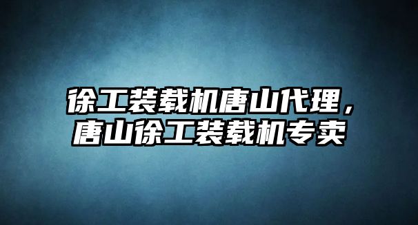 徐工裝載機唐山代理，唐山徐工裝載機專賣