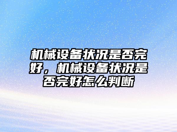 機(jī)械設(shè)備狀況是否完好，機(jī)械設(shè)備狀況是否完好怎么判斷