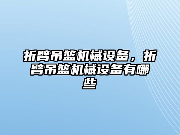 折臂吊籃機(jī)械設(shè)備，折臂吊籃機(jī)械設(shè)備有哪些