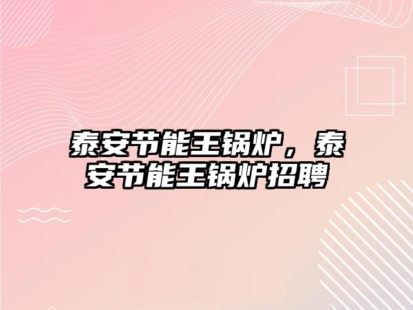 泰安節(jié)能王鍋爐，泰安節(jié)能王鍋爐招聘