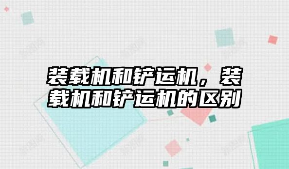 裝載機和鏟運機，裝載機和鏟運機的區(qū)別