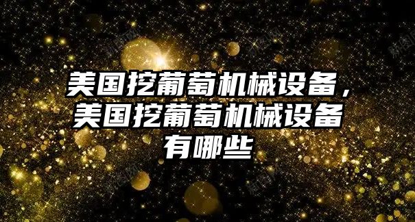 美國挖葡萄機械設(shè)備，美國挖葡萄機械設(shè)備有哪些