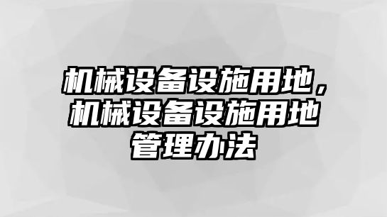 機械設備設施用地，機械設備設施用地管理辦法