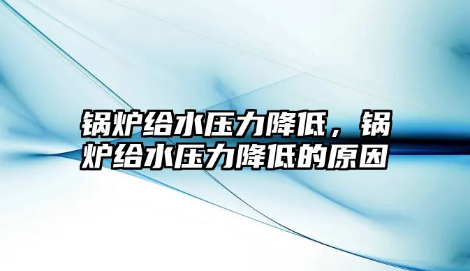 鍋爐給水壓力降低，鍋爐給水壓力降低的原因