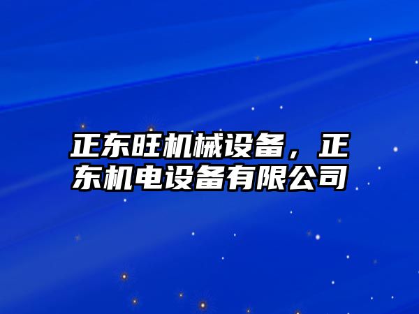 正東旺機(jī)械設(shè)備，正東機(jī)電設(shè)備有限公司