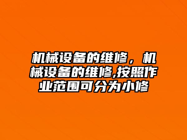 機械設(shè)備的維修，機械設(shè)備的維修,按照作業(yè)范圍可分為小修