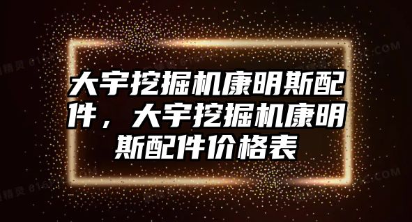 大宇挖掘機(jī)康明斯配件，大宇挖掘機(jī)康明斯配件價(jià)格表