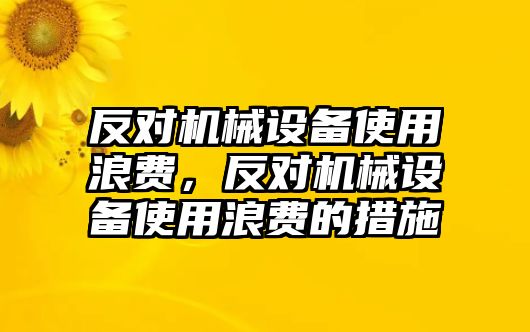 反對機械設(shè)備使用浪費，反對機械設(shè)備使用浪費的措施