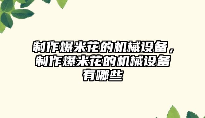 制作爆米花的機(jī)械設(shè)備，制作爆米花的機(jī)械設(shè)備有哪些