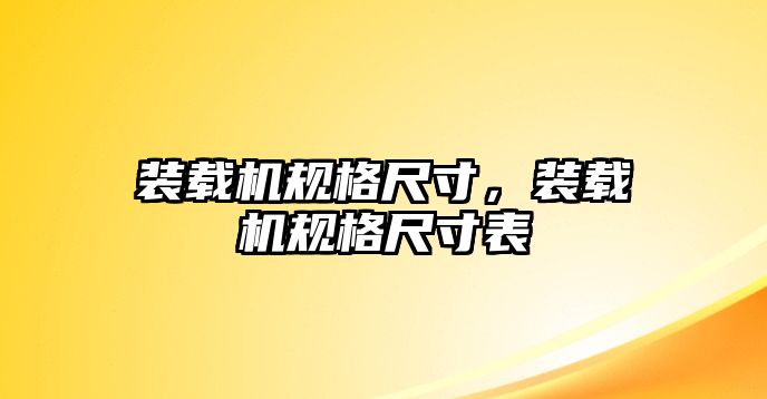 裝載機(jī)規(guī)格尺寸，裝載機(jī)規(guī)格尺寸表