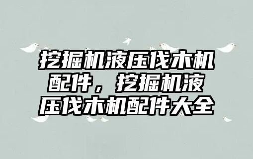 挖掘機液壓伐木機配件，挖掘機液壓伐木機配件大全