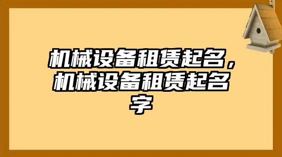 機(jī)械設(shè)備租賃起名，機(jī)械設(shè)備租賃起名字