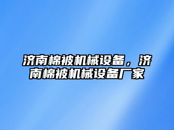 濟南棉被機械設(shè)備，濟南棉被機械設(shè)備廠家