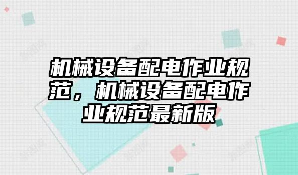 機械設(shè)備配電作業(yè)規(guī)范，機械設(shè)備配電作業(yè)規(guī)范最新版