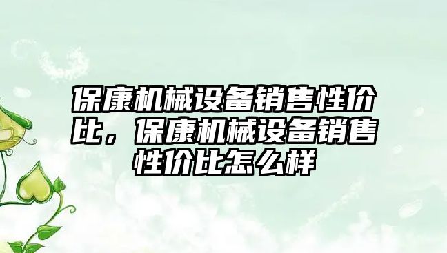 保康機械設備銷售性價比，保康機械設備銷售性價比怎么樣