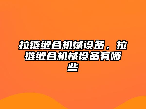 拉鏈縫合機(jī)械設(shè)備，拉鏈縫合機(jī)械設(shè)備有哪些