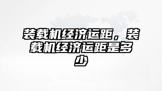 裝載機經濟運距，裝載機經濟運距是多少