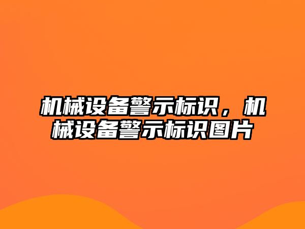 機(jī)械設(shè)備警示標(biāo)識，機(jī)械設(shè)備警示標(biāo)識圖片