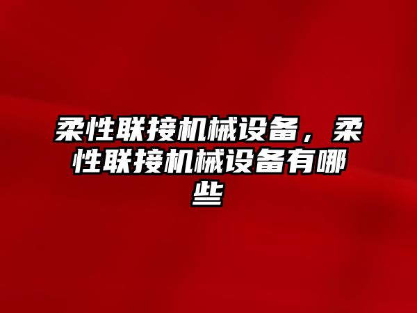 柔性聯(lián)接機(jī)械設(shè)備，柔性聯(lián)接機(jī)械設(shè)備有哪些