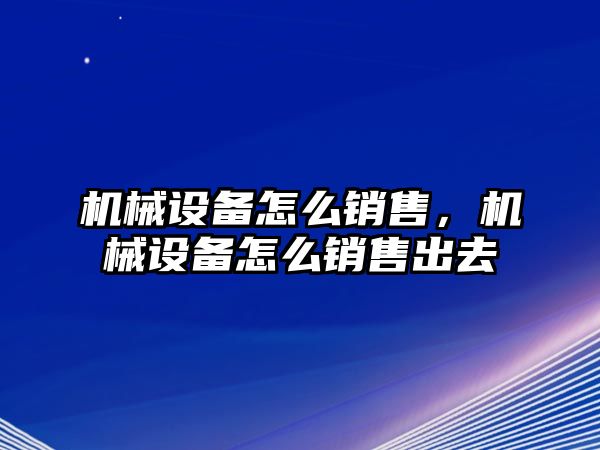 機械設備怎么銷售，機械設備怎么銷售出去