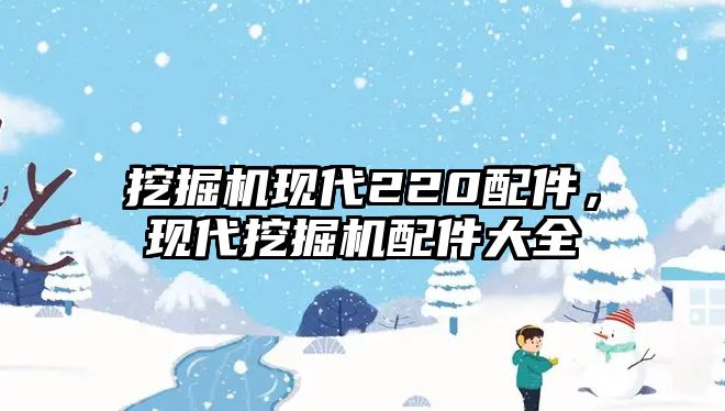 挖掘機現(xiàn)代220配件，現(xiàn)代挖掘機配件大全