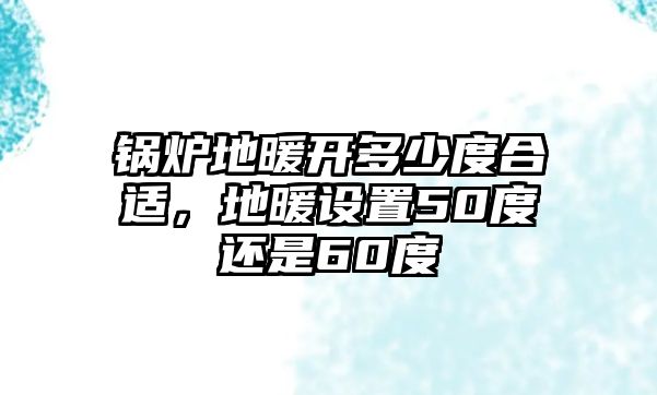 鍋爐地暖開多少度合適，地暖設(shè)置50度還是60度