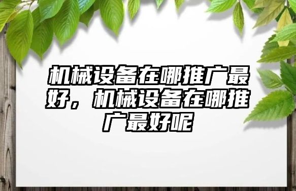 機械設(shè)備在哪推廣最好，機械設(shè)備在哪推廣最好呢