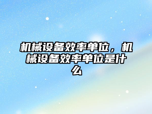 機械設(shè)備效率單位，機械設(shè)備效率單位是什么