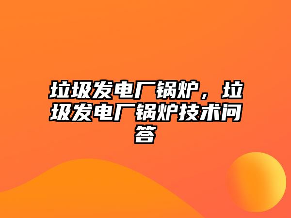 垃圾發(fā)電廠鍋爐，垃圾發(fā)電廠鍋爐技術(shù)問答