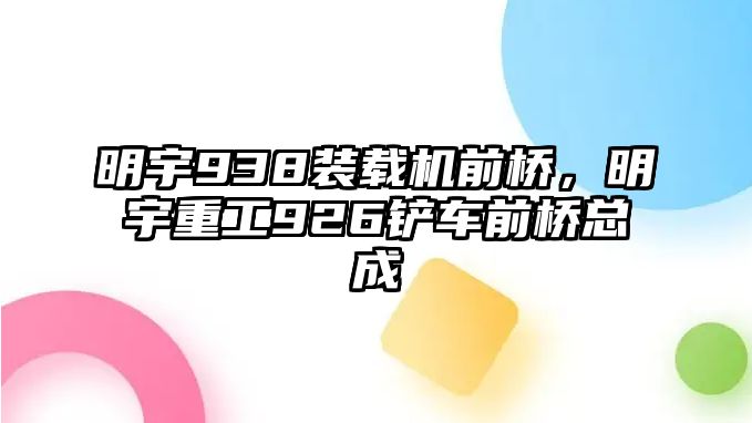 明宇938裝載機(jī)前橋，明宇重工926鏟車前橋總成