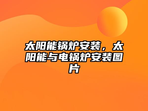 太陽(yáng)能鍋爐安裝，太陽(yáng)能與電鍋爐安裝圖片