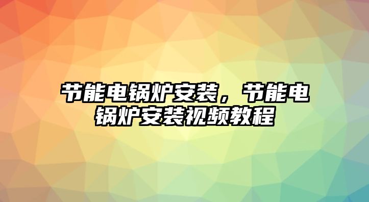 節(jié)能電鍋爐安裝，節(jié)能電鍋爐安裝視頻教程