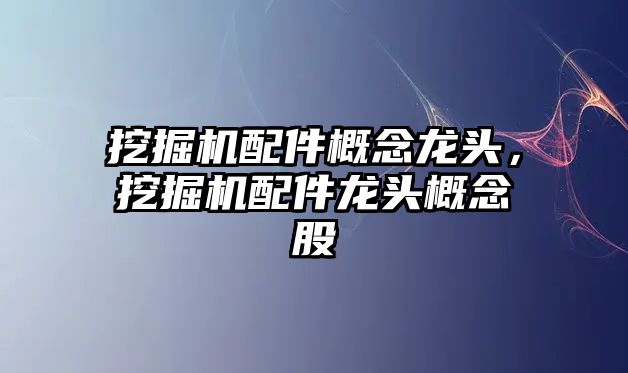 挖掘機配件概念龍頭，挖掘機配件龍頭概念股