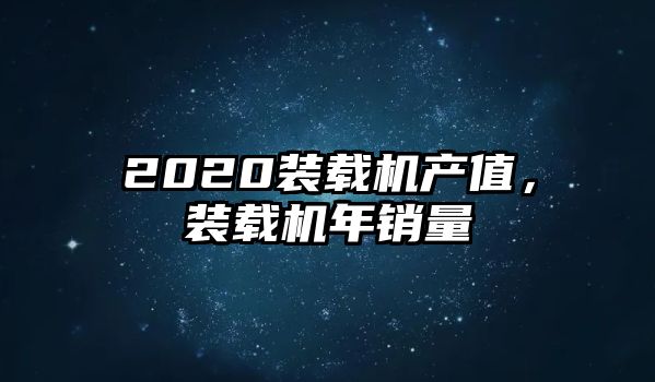 2020裝載機(jī)產(chǎn)值，裝載機(jī)年銷(xiāo)量