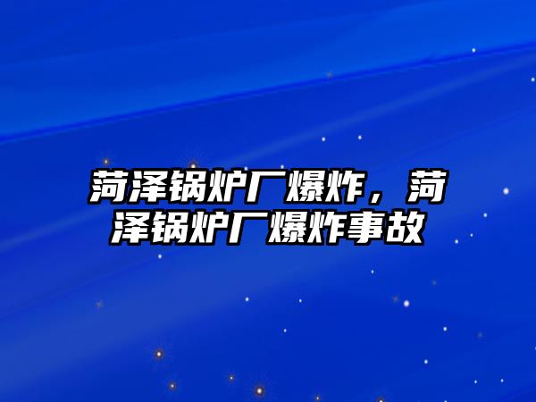 菏澤鍋爐廠爆炸，菏澤鍋爐廠爆炸事故