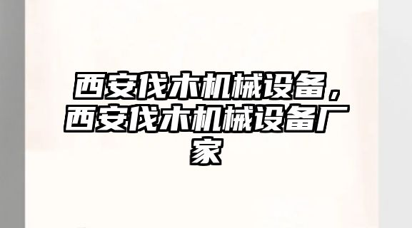 西安伐木機(jī)械設(shè)備，西安伐木機(jī)械設(shè)備廠家