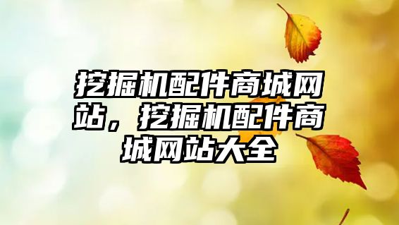 挖掘機配件商城網(wǎng)站，挖掘機配件商城網(wǎng)站大全