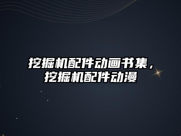 挖掘機配件動畫書集，挖掘機配件動漫