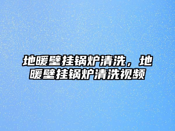 地暖壁掛鍋爐清洗，地暖壁掛鍋爐清洗視頻