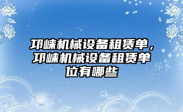 邛崍機械設(shè)備租賃單，邛崍機械設(shè)備租賃單位有哪些