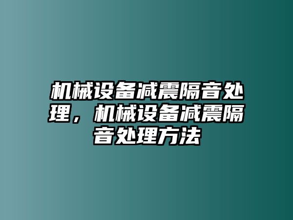 機(jī)械設(shè)備減震隔音處理，機(jī)械設(shè)備減震隔音處理方法