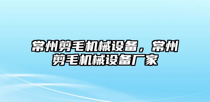 常州剪毛機(jī)械設(shè)備，常州剪毛機(jī)械設(shè)備廠家